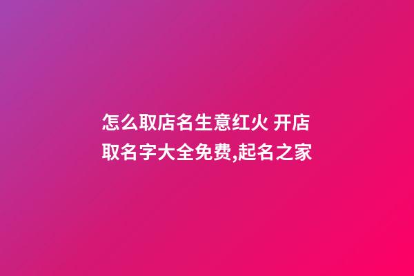怎么取店名生意红火 开店取名字大全免费,起名之家